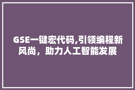 GSE一键宏代码,引领编程新风尚，助力人工智能发展