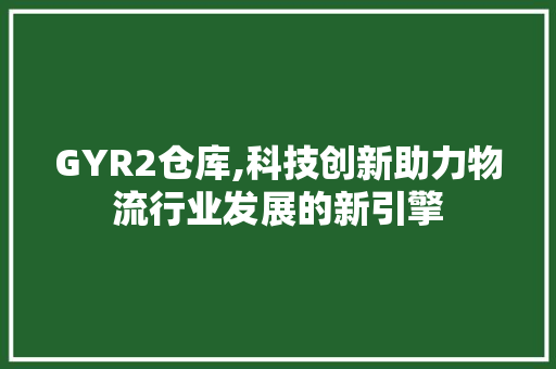 GYR2仓库,科技创新助力物流行业发展的新引擎