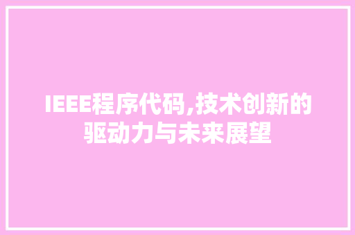 IEEE程序代码,技术创新的驱动力与未来展望