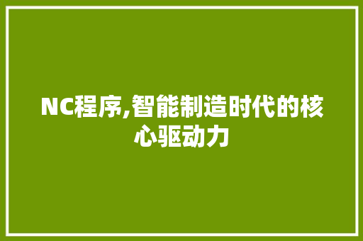 NC程序,智能制造时代的核心驱动力