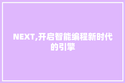 NEXT,开启智能编程新时代的引擎