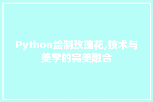 Python绘制玫瑰花,技术与美学的完美融合