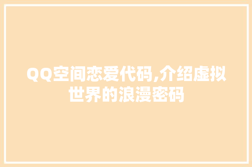 QQ空间恋爱代码,介绍虚拟世界的浪漫密码