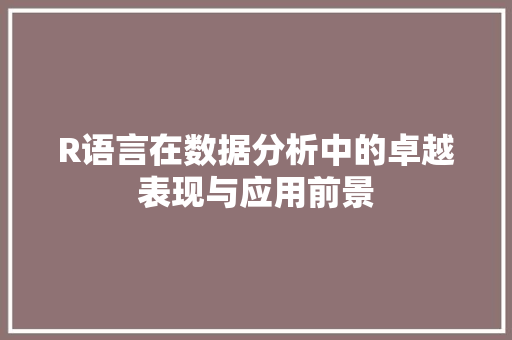 R语言在数据分析中的卓越表现与应用前景 AJAX