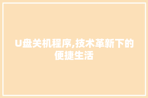 U盘关机程序,技术革新下的便捷生活