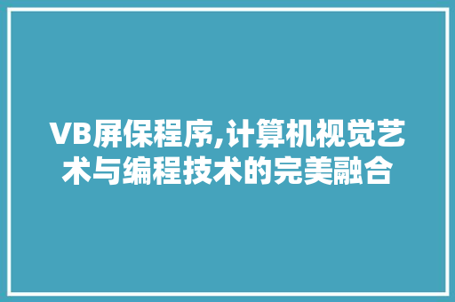 VB屏保程序,计算机视觉艺术与编程技术的完美融合