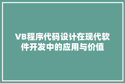 VB程序代码设计在现代软件开发中的应用与价值 Docker