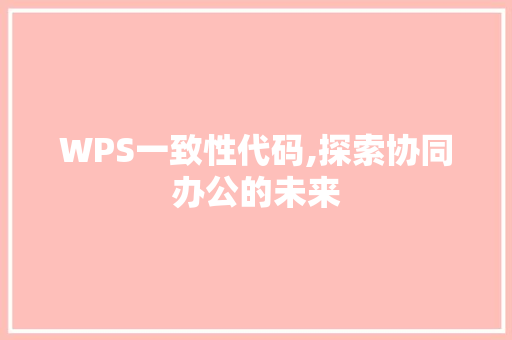 WPS一致性代码,探索协同办公的未来