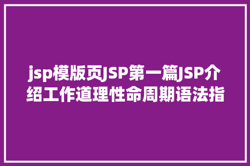 jsp模版页JSP第一篇JSP介绍工作道理性命周期语法指令修订版 Python