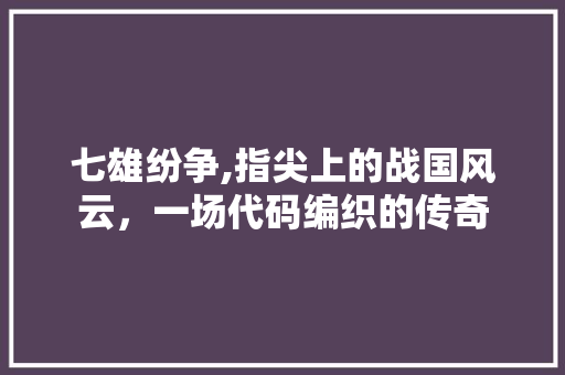 七雄纷争,指尖上的战国风云，一场代码编织的传奇 RESTful API