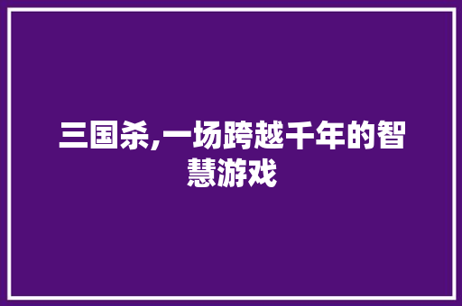 三国杀,一场跨越千年的智慧游戏 NoSQL