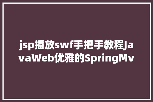 jsp播放swf手把手教程JavaWeb优雅的SpringMvcMybatis整合之路