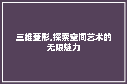 三维菱形,探索空间艺术的无限魅力