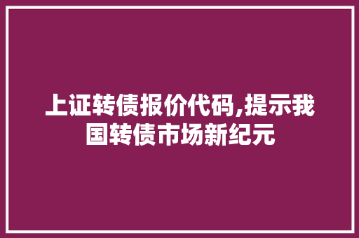 上证转债报价代码,提示我国转债市场新纪元