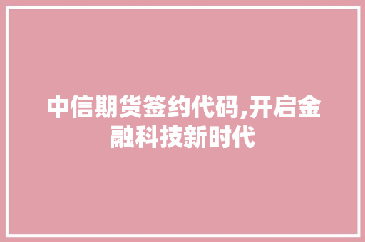 中信期货签约代码,开启金融科技新时代