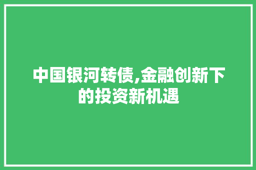 中国银河转债,金融创新下的投资新机遇