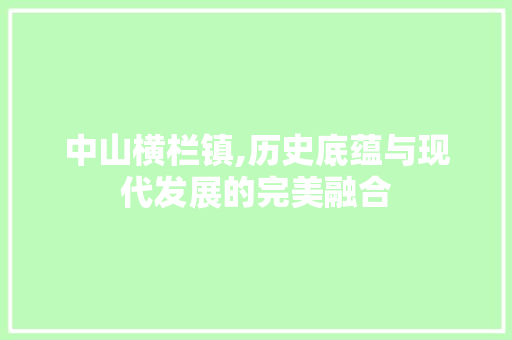 中山横栏镇,历史底蕴与现代发展的完美融合