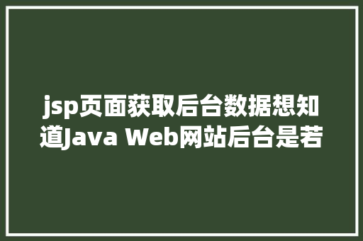 jsp页面获取后台数据想知道Java Web网站后台是若何获取我们提交的信息吗看这里 SQL