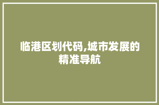 临港区划代码,城市发展的精准导航 GraphQL