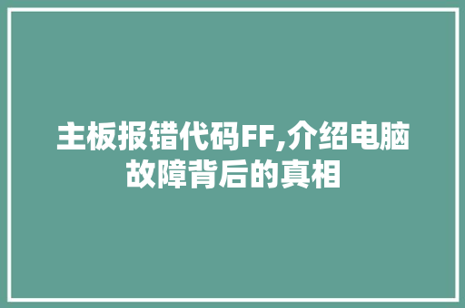 主板报错代码FF,介绍电脑故障背后的真相