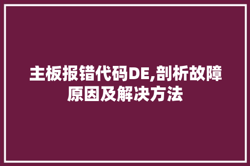 主板报错代码DE,剖析故障原因及解决方法