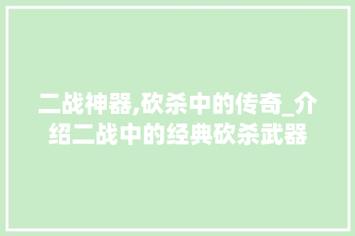 二战神器,砍杀中的传奇_介绍二战中的经典砍杀武器 NoSQL