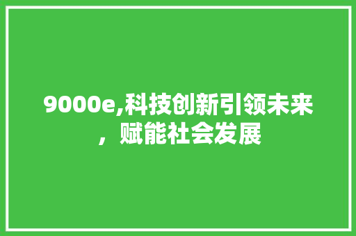 9000e,科技创新引领未来，赋能社会发展