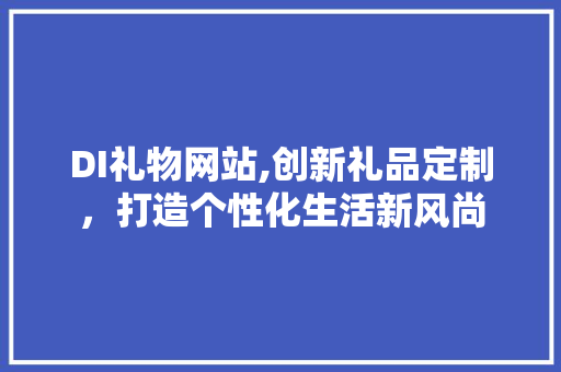 DI礼物网站,创新礼品定制，打造个性化生活新风尚