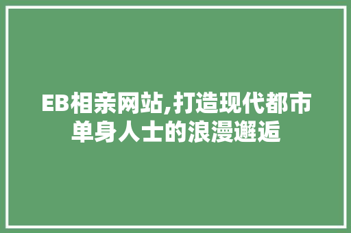 EB相亲网站,打造现代都市单身人士的浪漫邂逅