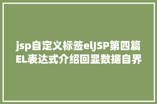 jsp自定义标签elJSP第四篇EL表达式介绍回显数据自界说函数fn办法库等 Docker