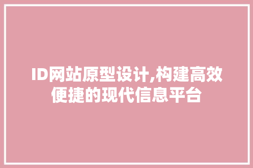 ID网站原型设计,构建高效便捷的现代信息平台