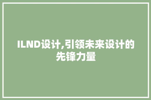 ILND设计,引领未来设计的先锋力量