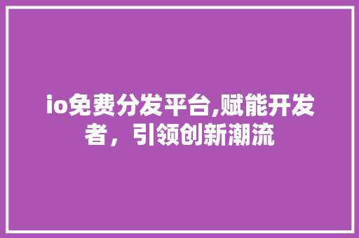 io免费分发平台,赋能开发者，引领创新潮流 Python