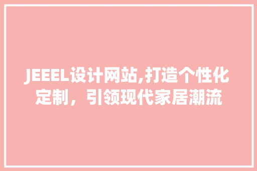 JEEEL设计网站,打造个性化定制，引领现代家居潮流 Node.js