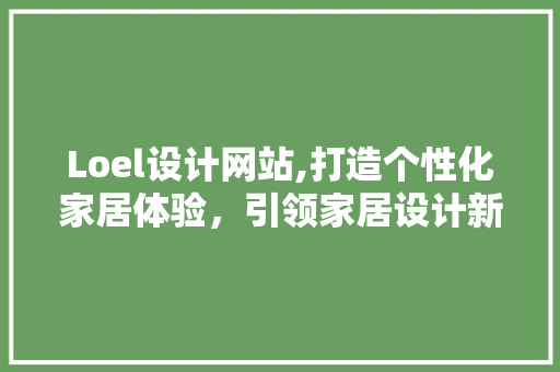 Loel设计网站,打造个性化家居体验，引领家居设计新潮流 HTML