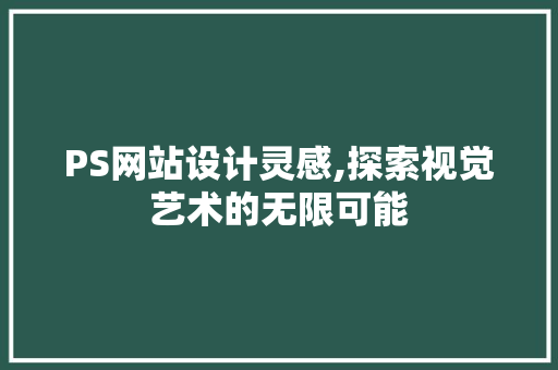 PS网站设计灵感,探索视觉艺术的无限可能