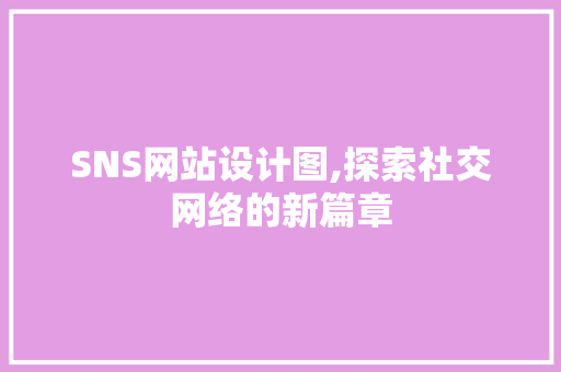 SNS网站设计图,探索社交网络的新篇章