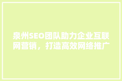 泉州SEO团队助力企业互联网营销，打造高效网络推广方法