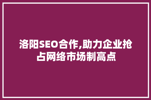 洛阳SEO合作,助力企业抢占网络市场制高点 Webpack