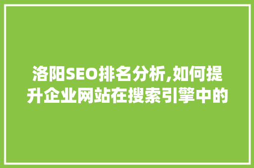 洛阳SEO排名分析,如何提升企业网站在搜索引擎中的visibility