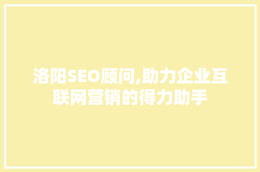 洛阳SEO顾问,助力企业互联网营销的得力助手