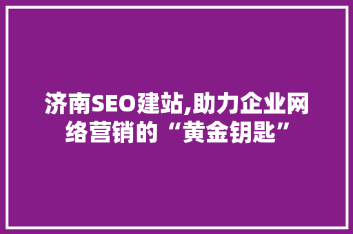 济南SEO建站,助力企业网络营销的“黄金钥匙”