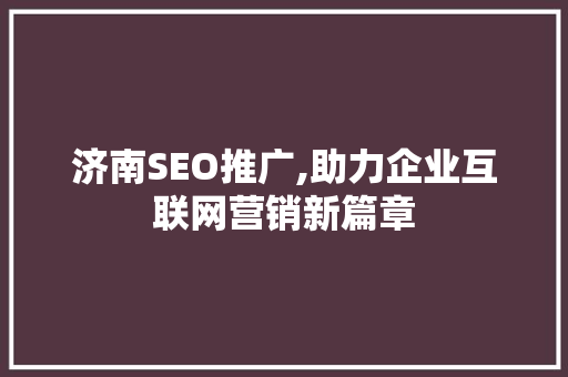 济南SEO推广,助力企业互联网营销新篇章