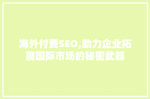 海外付费SEO,助力企业拓展国际市场的秘密武器