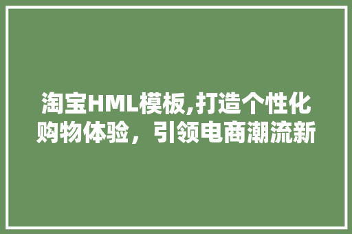 淘宝HML模板,打造个性化购物体验，引领电商潮流新风向 SQL