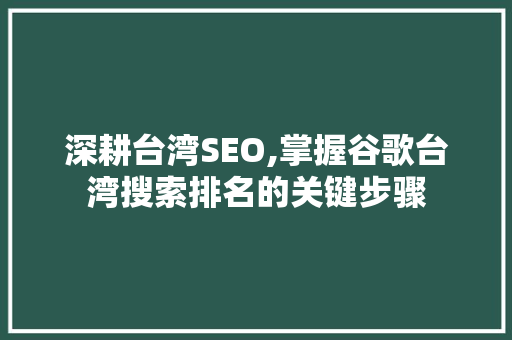 深耕台湾SEO,掌握谷歌台湾搜索排名的关键步骤