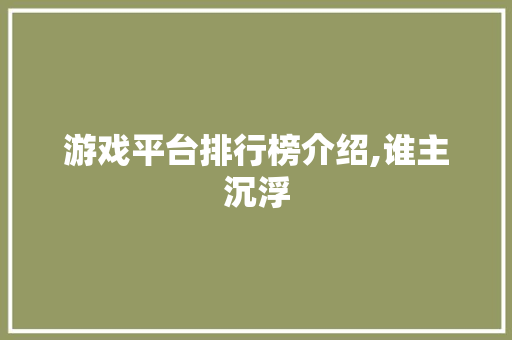 游戏平台排行榜介绍,谁主沉浮 AJAX