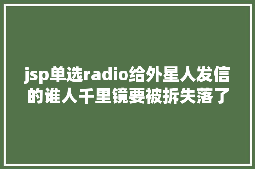 jsp单选radio给外星人发信的谁人千里镜要被拆失落了