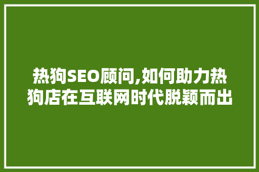 热狗SEO顾问,如何助力热狗店在互联网时代脱颖而出 PHP