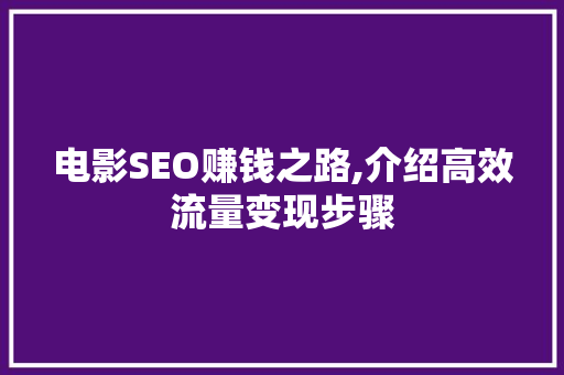 电影SEO赚钱之路,介绍高效流量变现步骤